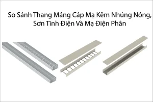 So Sánh Thang Máng Cáp Mạ Kẽm Nhúng Nóng, Sơn Tĩnh Điện Và Mạ Điện Phân